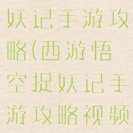 西游悟空捉妖记手游攻略(西游悟空捉妖记手游攻略视频)