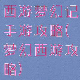 西游梦幻记手游攻略(梦幻西游攻略)