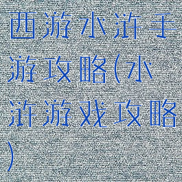 西游水浒手游攻略(水浒游戏攻略)