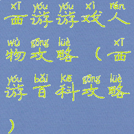 西游游戏人物攻略(西游百科攻略)