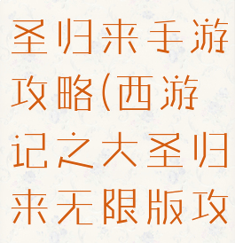 西游记之大圣归来手游攻略(西游记之大圣归来无限版攻略)