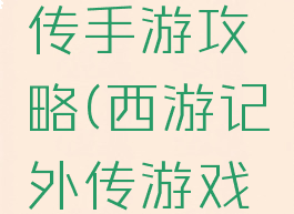西游记外传手游攻略(西游记外传游戏全攻略)