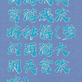 西游闹天宫游戏攻略秘籍(梦幻西游大闹天宫攻略)