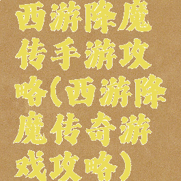 西游降魔传手游攻略(西游降魔传奇游戏攻略)