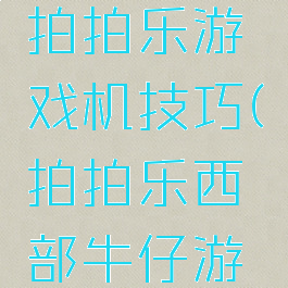 西部牛仔拍拍乐游戏机技巧(拍拍乐西部牛仔游戏视频)