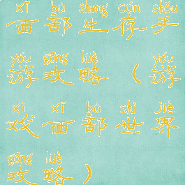 西部生存手游攻略(游戏西部世界攻略)