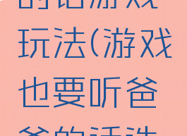 要听爸爸的话游戏玩法(游戏也要听爸爸的话选项攻略)