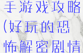 解密恐怖之手游戏攻略(好玩的恐怖解密剧情手机游戏)
