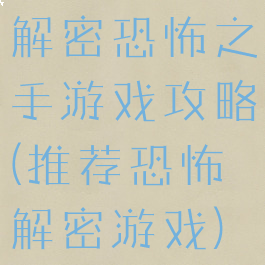 解密恐怖之手游戏攻略(推荐恐怖解密游戏)