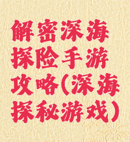 解密深海探险手游攻略(深海探秘游戏)