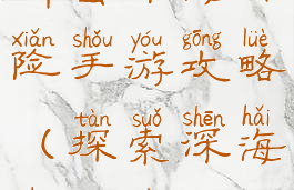 解密深海探险手游攻略(探索深海的游戏)