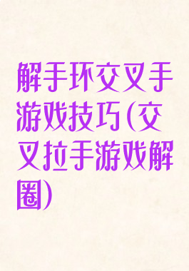 解手环交叉手游戏技巧(交叉拉手游戏解圈)