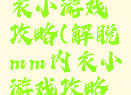 解脱mm内衣小游戏攻略(解脱mm内衣小游戏攻略视频)