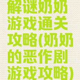 解谜奶奶游戏通关攻略(奶奶的恶作剧游戏攻略)