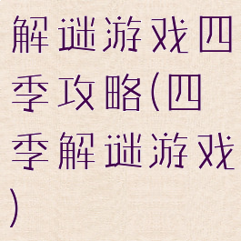 解谜游戏四季攻略(四季解谜游戏)