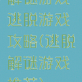 解谜游戏逃脱游戏攻略(逃脱解谜游戏推荐)