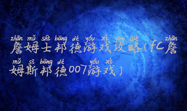 詹姆士邦德游戏攻略(fc詹姆斯邦德007游戏)