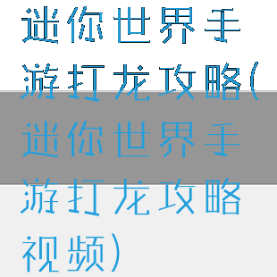 迷你世界手游打龙攻略(迷你世界手游打龙攻略视频)
