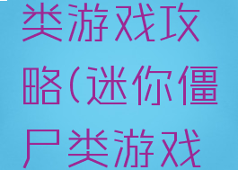 迷你僵尸类游戏攻略(迷你僵尸类游戏攻略大全)