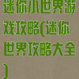 迷你小世界游戏攻略(迷你世界攻略大全)