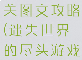 迷失世界的尽头游戏全关图文攻略(迷失世界的尽头游戏全关图文攻略大全)