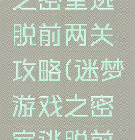 迷梦游戏之密室逃脱前两关攻略(迷梦游戏之密室逃脱前两关攻略)