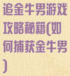 追金牛男游戏攻略秘籍(如何捕获金牛男)