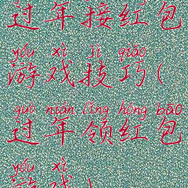 过年接红包游戏技巧(过年领红包游戏)