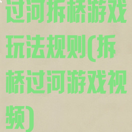 过河拆桥游戏玩法规则(拆桥过河游戏视频)