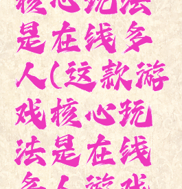 这款游戏核心玩法是在线多人(这款游戏核心玩法是在线多人游戏英语)