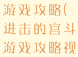 进击的宫斗游戏攻略(进击的宫斗游戏攻略视频)