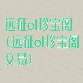 远征ol珍宝阁(远征ol珍宝阁交易)
