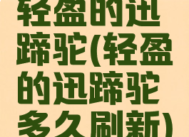 轻盈的迅蹄驼(轻盈的迅蹄驼多久刷新)