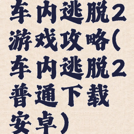 车内逃脱2游戏攻略(车内逃脱2普通下载安卓)
