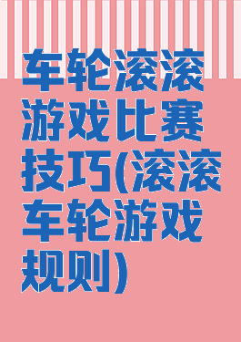 车轮滚滚游戏比赛技巧(滚滚车轮游戏规则)