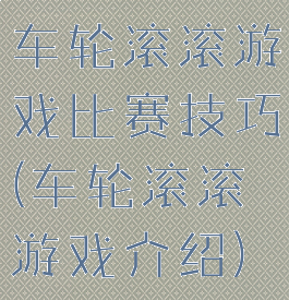 车轮滚滚游戏比赛技巧(车轮滚滚游戏介绍)