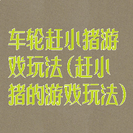 车轮赶小猪游戏玩法(赶小猪的游戏玩法)