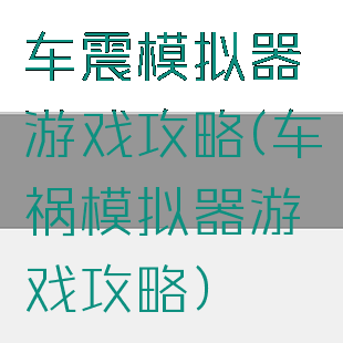 车震模拟器游戏攻略(车祸模拟器游戏攻略)