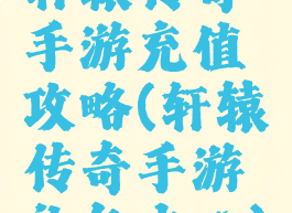 轩辕传奇手游充值攻略(轩辕传奇手游礼包中心)