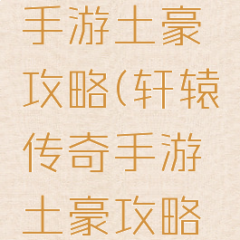 轩辕传奇手游土豪攻略(轩辕传奇手游土豪攻略图)