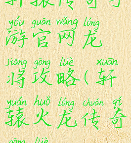 轩辕传奇手游官网龙将攻略(轩辕火龙传奇攻略)