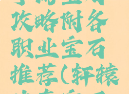 轩辕传奇手游宝石攻略附各职业宝石推荐(轩辕传奇宝石怎么搭配)