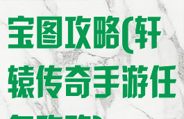 轩辕传奇手游宝图攻略(轩辕传奇手游任务攻略)