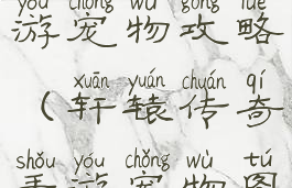 轩辕传奇手游宠物攻略(轩辕传奇手游宠物图鉴)