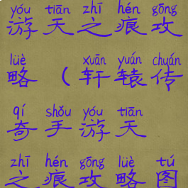 轩辕传奇手游天之痕攻略(轩辕传奇手游天之痕攻略图)
