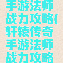 轩辕传奇手游法师战力攻略(轩辕传奇手游法师战力攻略视频)