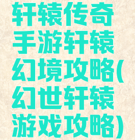 轩辕传奇手游轩辕幻境攻略(幻世轩辕游戏攻略)