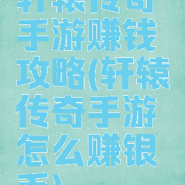 轩辕传奇手游赚钱攻略(轩辕传奇手游怎么赚银币)