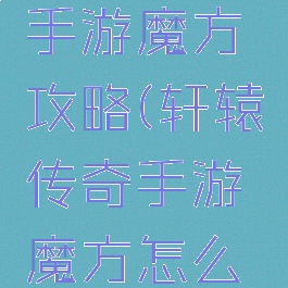 轩辕传奇手游魔方攻略(轩辕传奇手游魔方怎么出)
