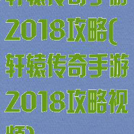 轩辕传奇手游2018攻略(轩辕传奇手游2018攻略视频)